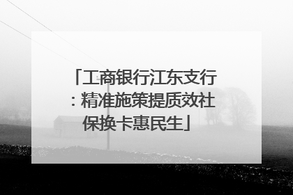 工商银行江东支行：精准施策提质效社保换卡惠民生