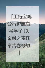 工行宝鸡分行护航高考学子 以金融之责托举青春梦想
