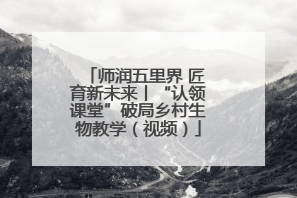 师润五里界 匠育新未来丨“认领课堂”破局乡村生物教学（视频）