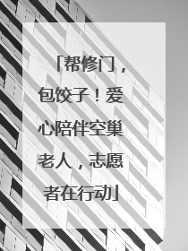 帮修门，包饺子！爱心陪伴空巢老人，志愿者在行动