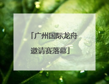 广州国际龙舟邀请赛落幕