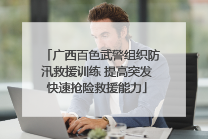 广西百色武警组织防汛救援训练 提高突发快速抢险救援能力