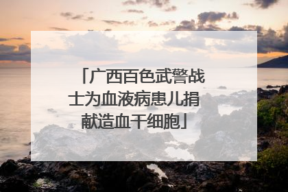 广西百色武警战士为血液病患儿捐献造血干细胞