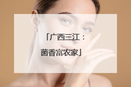 广西三江：菌香富农家