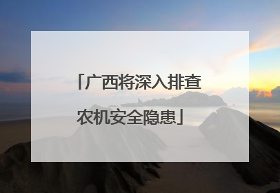 广西将深入排查农机安全隐患