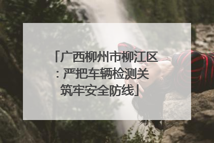 广西柳州市柳江区：严把车辆检测关 筑牢安全防线