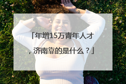 年增15万青年人才，济南靠的是什么？