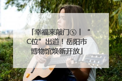 幸福来敲门⑤丨“C位”出道！岳阳市博物馆焕新开放