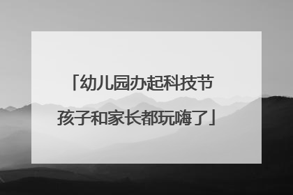 幼儿园办起科技节 孩子和家长都玩嗨了