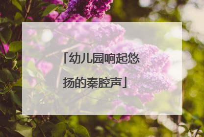 幼儿园响起悠扬的秦腔声