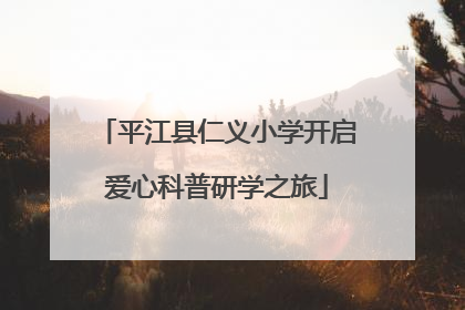 平江县仁义小学开启爱心科普研学之旅