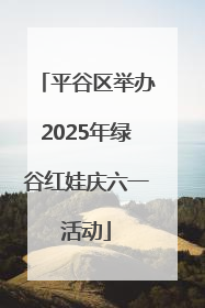 平谷区举办2025年绿谷红娃庆六一活动