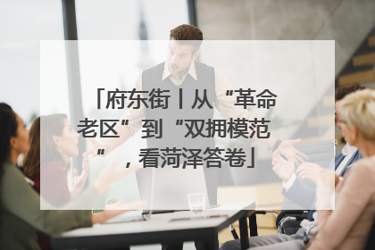 府东街丨从“革命老区”到“双拥模范”，看菏泽答卷