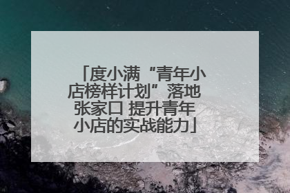 度小满“青年小店榜样计划”落地张家口 提升青年小店的实战能力
