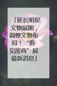 延长明星文物展期，调整文物布局！“看·见殷商”展最新消息