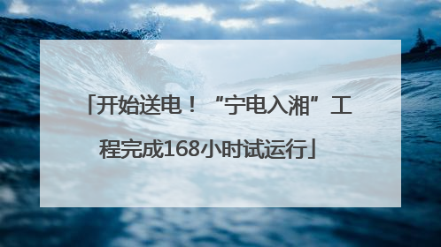 开始送电！“宁电入湘”工程完成168小时试运行