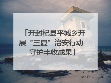 开封杞县平城乡开展“三夏”治安行动 守护丰收成果