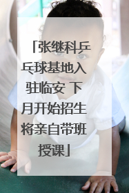 张继科乒乓球基地入驻临安 下月开始招生将亲自带班授课