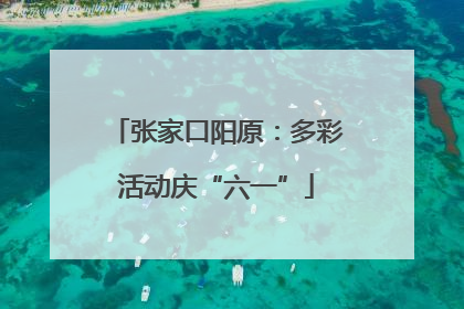 张家口阳原：多彩活动庆“六一”