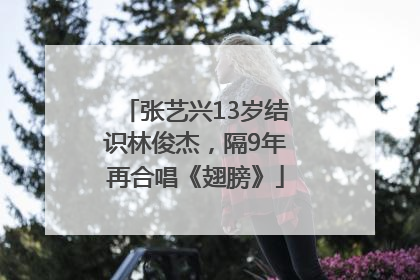 张艺兴13岁结识林俊杰，隔9年再合唱《翅膀》
