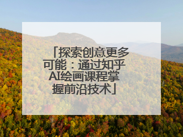 探索创意更多可能：通过知乎AI绘画课程掌握前沿技术