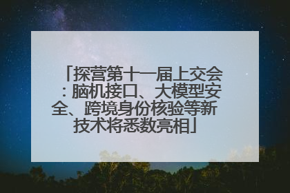 探营第十一届上交会：脑机接口、大模型安全、跨境身份核验等新技术将悉数亮相