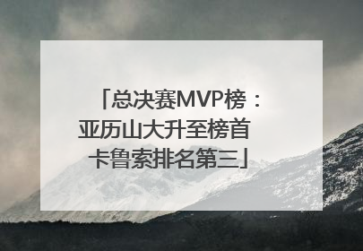 总决赛MVP榜：亚历山大升至榜首 卡鲁索排名第三