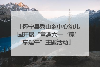 怀宁县秀山乡中心幼儿园开展“童趣六一‘粽’享端午”主题活动