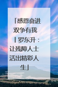 感恩奋进 双争有我丨罗东升：让残障人士活出精彩人生