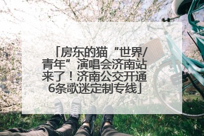 房东的猫“世界/青年”演唱会济南站来了！济南公交开通6条歌迷定制专线