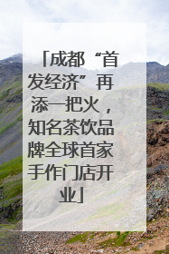 成都“首发经济”再添一把火，知名茶饮品牌全球首家手作门店开业
