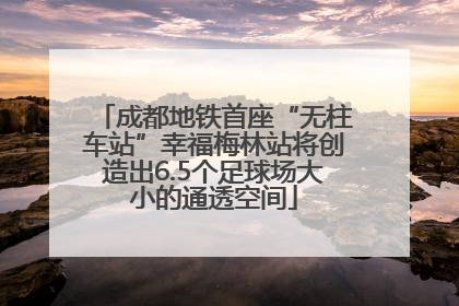 成都地铁首座“无柱车站”幸福梅林站将创造出6.5个足球场大小的通透空间