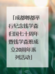 成都郫都举行纪念钱学森归国七十周年暨钱学森班成立20周年系列活动