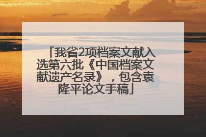 我省2项档案文献入选第六批《中国档案文献遗产名录》，包含袁隆平论文手稿