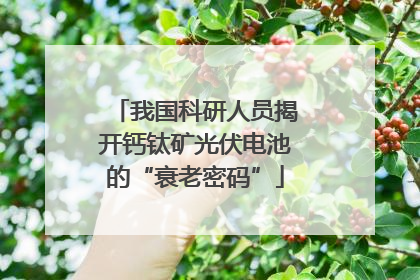 我国科研人员揭开钙钛矿光伏电池的“衰老密码”