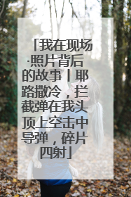 我在现场·照片背后的故事丨耶路撒冷，拦截弹在我头顶上空击中导弹，碎片四射