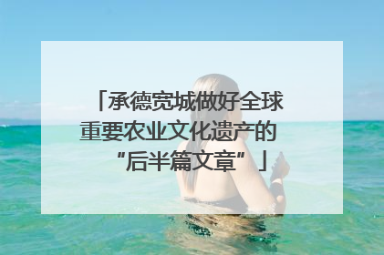 承德宽城做好全球重要农业文化遗产的“后半篇文章”
