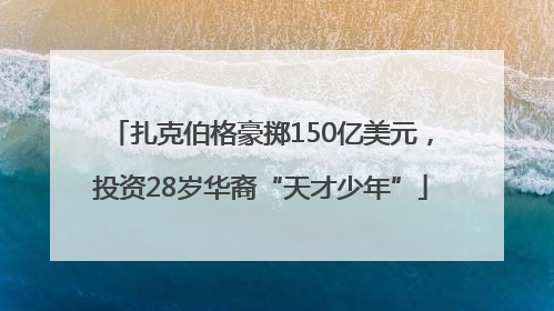 扎克伯格豪掷150亿美元，投资28岁华裔“天才少年”