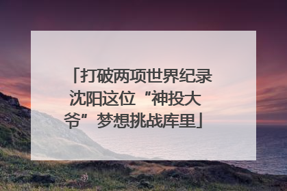 打破两项世界纪录 沈阳这位“神投大爷”梦想挑战库里