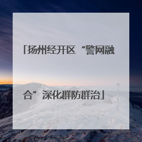 扬州经开区“警网融合”深化群防群治