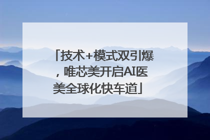 技术+模式双引爆，唯芯美开启AI医美全球化快车道