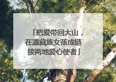 把爱带回大山，在温藏族女孩成链接两地爱心使者