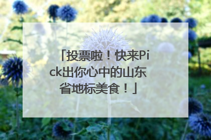 投票啦！快来Pick出你心中的山东省地标美食！