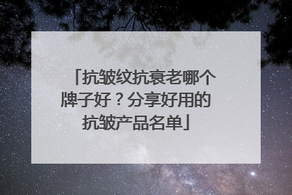 抗皱纹抗衰老哪个牌子好？分享好用的抗皱产品名单