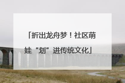 折出龙舟梦！社区萌娃“划”进传统文化