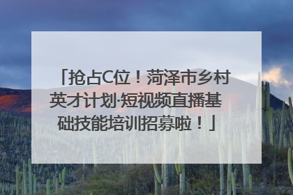 抢占C位！菏泽市乡村英才计划·短视频直播基础技能培训招募啦！