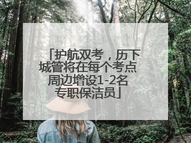 护航双考，历下城管将在每个考点周边增设1-2名专职保洁员