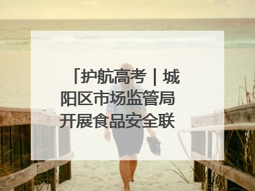 护航高考｜城阳区市场监管局开展食品安全联合督导检查