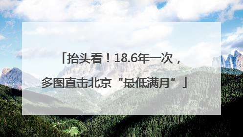 抬头看！18.6年一次，多图直击北京“最低满月”
