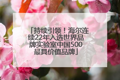 持续引领！海尔连续22年入选世界品牌实验室中国500最具价值品牌